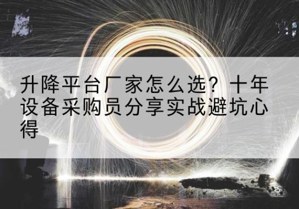 永春升降平台厂家-怎么选？十年设备采购员分享实战避坑心得
