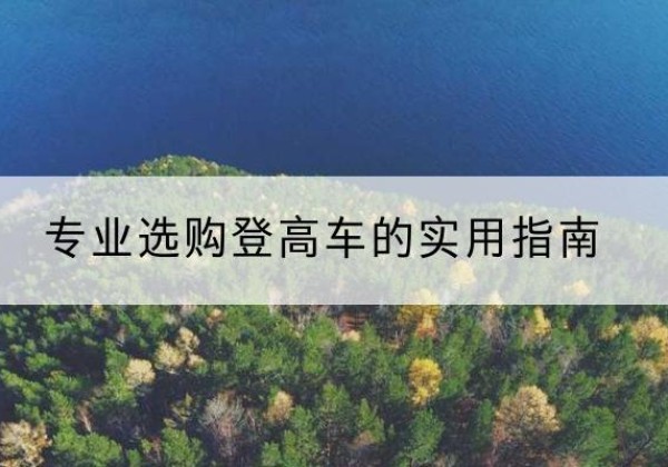 永春电动登高车厂家推荐-专业选购登高车的实用指南